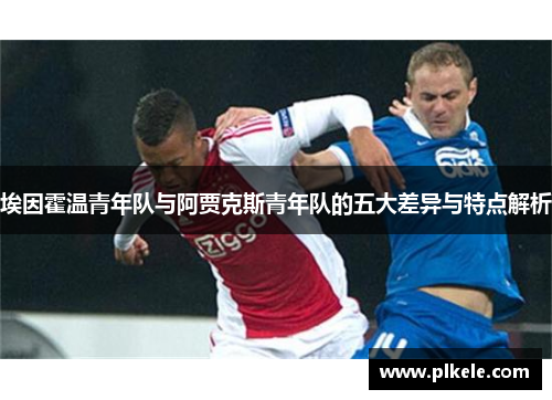 埃因霍温青年队与阿贾克斯青年队的五大差异与特点解析