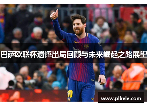 巴萨欧联杯遗憾出局回顾与未来崛起之路展望
