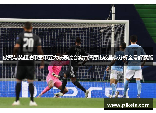 欧冠与英超法甲意甲五大联赛综合实力深度比较趋势分析全景解读篇