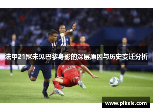 法甲21冠未见巴黎身影的深层原因与历史变迁分析