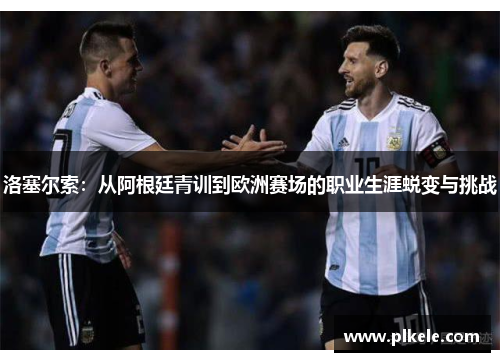 洛塞尔索：从阿根廷青训到欧洲赛场的职业生涯蜕变与挑战