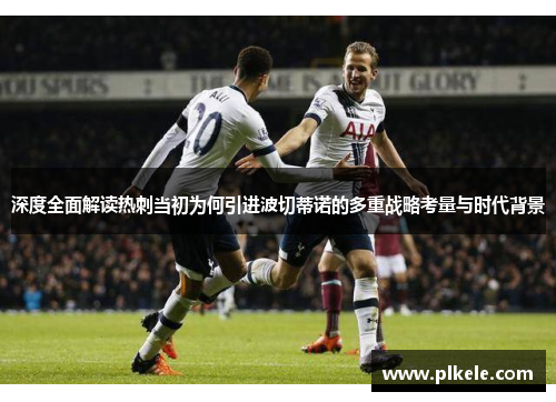 深度全面解读热刺当初为何引进波切蒂诺的多重战略考量与时代背景